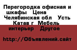 Перегородка офисная и шкафы › Цена ­ 20 000 - Челябинская обл., Усть-Катав г. Мебель, интерьер » Другое   